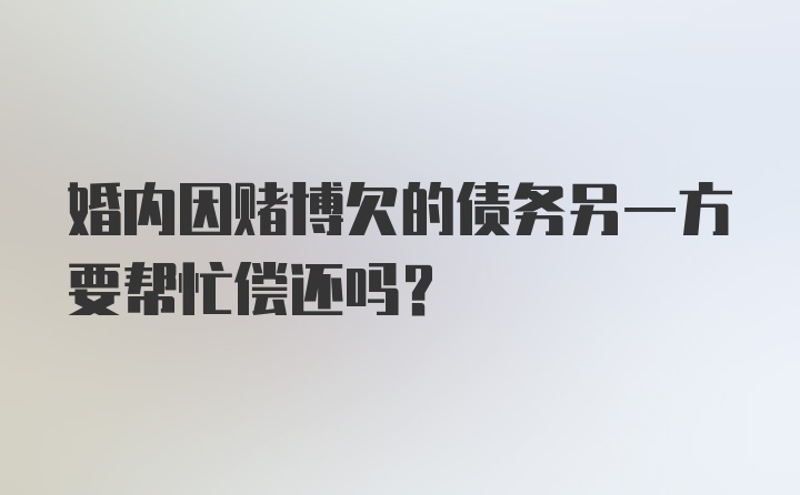 婚内因赌博欠的债务另一方要帮忙偿还吗？