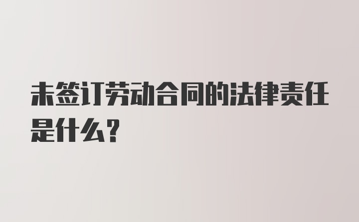 未签订劳动合同的法律责任是什么？