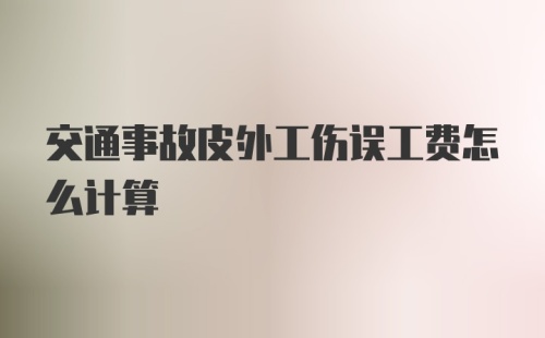 交通事故皮外工伤误工费怎么计算