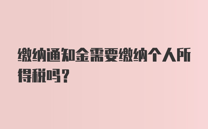 缴纳通知金需要缴纳个人所得税吗？