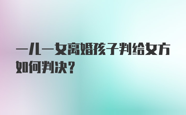 一儿一女离婚孩子判给女方如何判决？