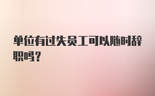 单位有过失员工可以随时辞职吗？