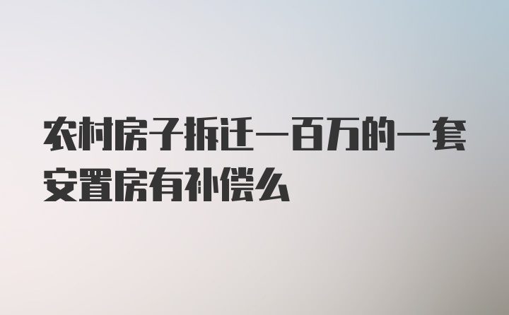 农村房子拆迁一百万的一套安置房有补偿么