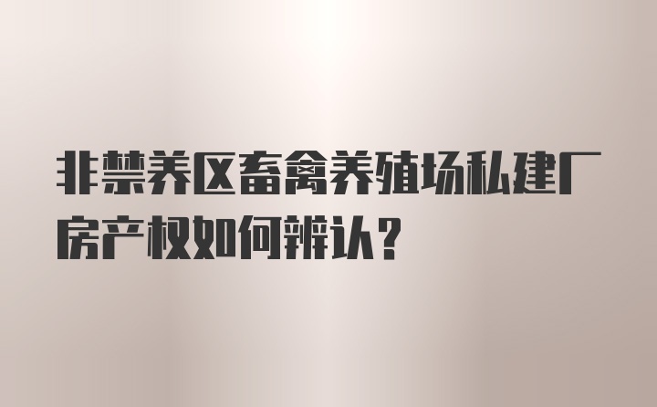 非禁养区畜禽养殖场私建厂房产权如何辨认？