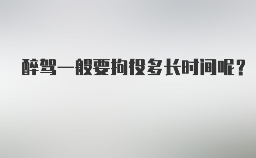 醉驾一般要拘役多长时间呢？