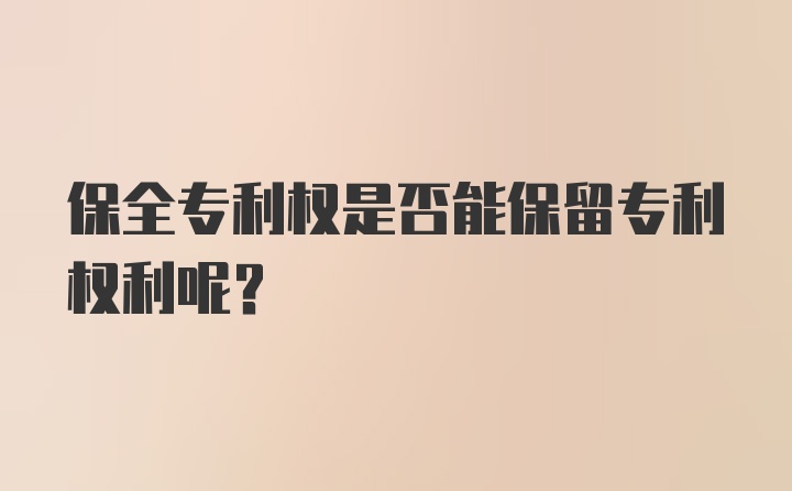 保全专利权是否能保留专利权利呢？