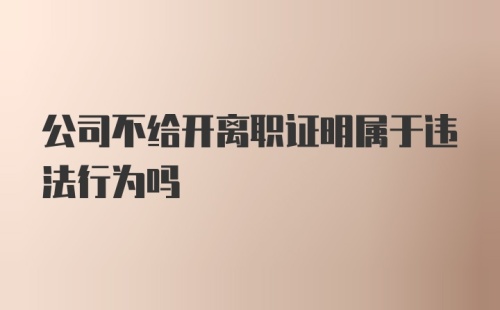 公司不给开离职证明属于违法行为吗