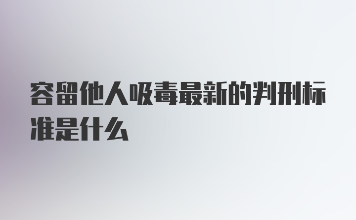 容留他人吸毒最新的判刑标准是什么