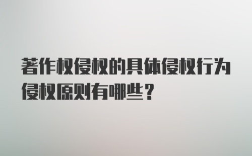 著作权侵权的具体侵权行为侵权原则有哪些？