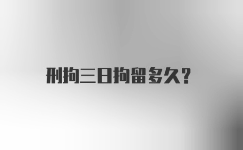 刑拘三日拘留多久？