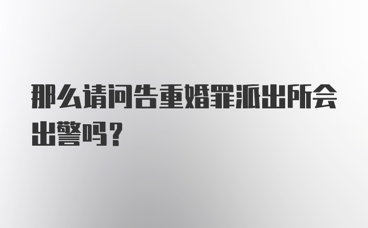 那么请问告重婚罪派出所会出警吗？