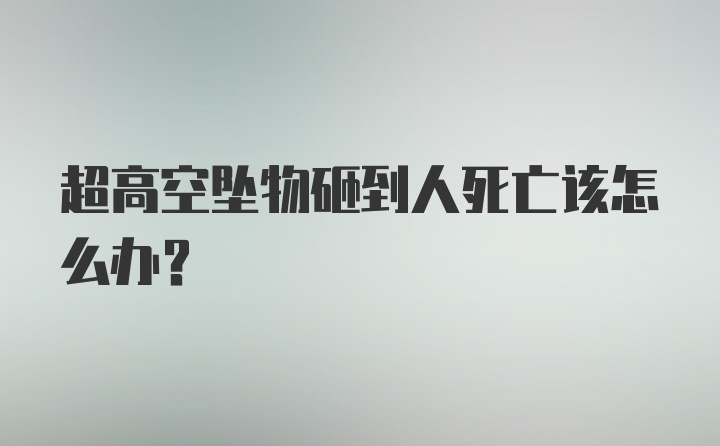 超高空坠物砸到人死亡该怎么办？