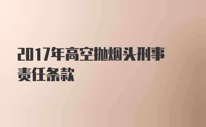 2017年高空抛烟头刑事责任条款