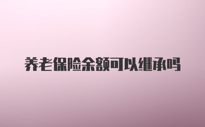 养老保险余额可以继承吗