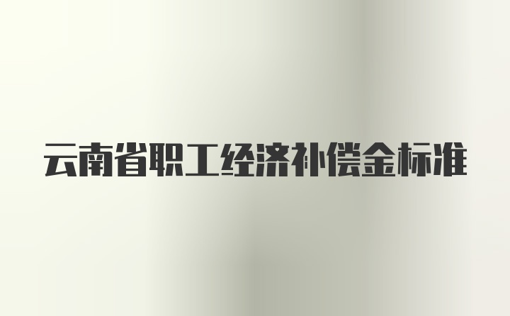 云南省职工经济补偿金标准