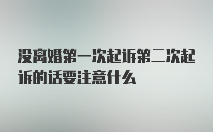 没离婚第一次起诉第二次起诉的话要注意什么