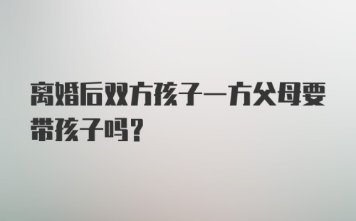 离婚后双方孩子一方父母要带孩子吗？