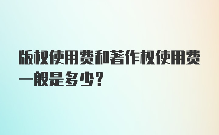 版权使用费和著作权使用费一般是多少？