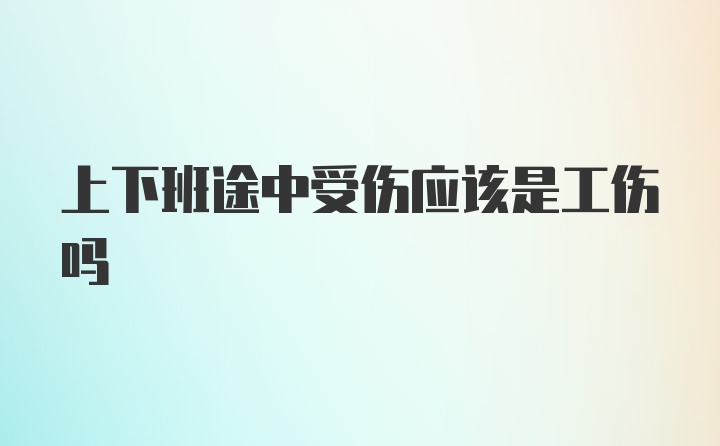 上下班途中受伤应该是工伤吗