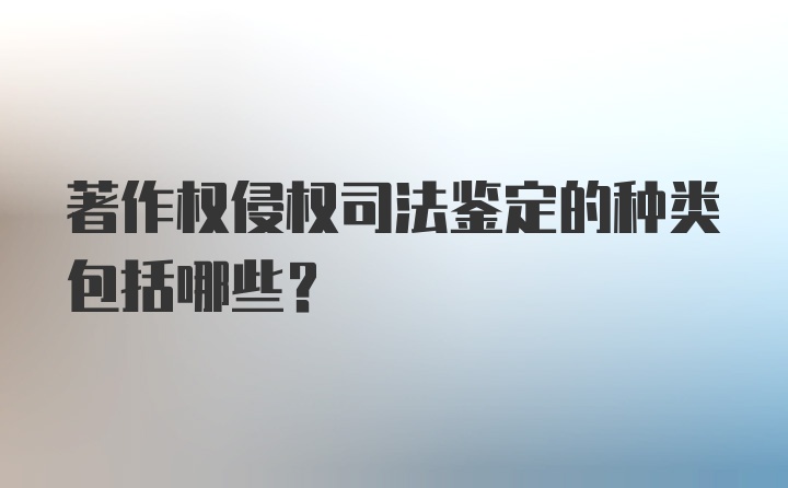 著作权侵权司法鉴定的种类包括哪些？