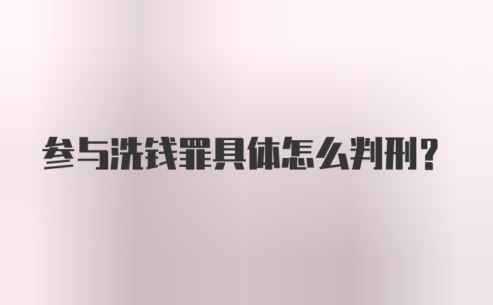 参与洗钱罪具体怎么判刑？