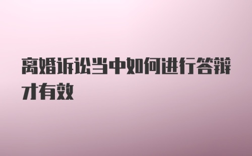 离婚诉讼当中如何进行答辩才有效