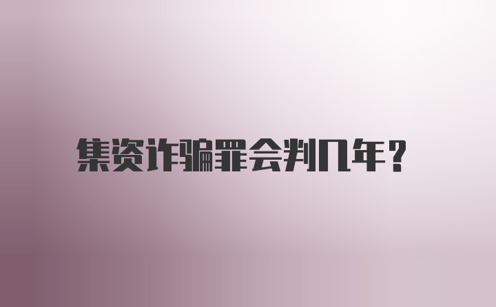 集资诈骗罪会判几年?