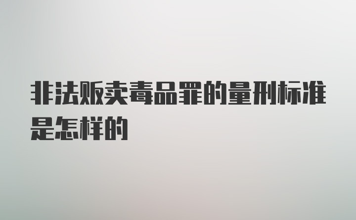 非法贩卖毒品罪的量刑标准是怎样的