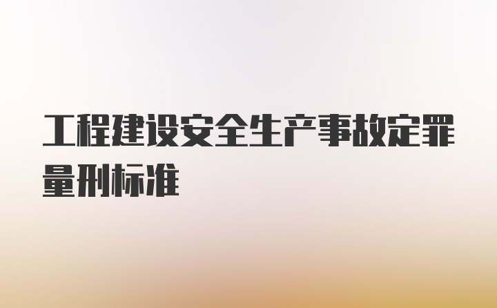 工程建设安全生产事故定罪量刑标准