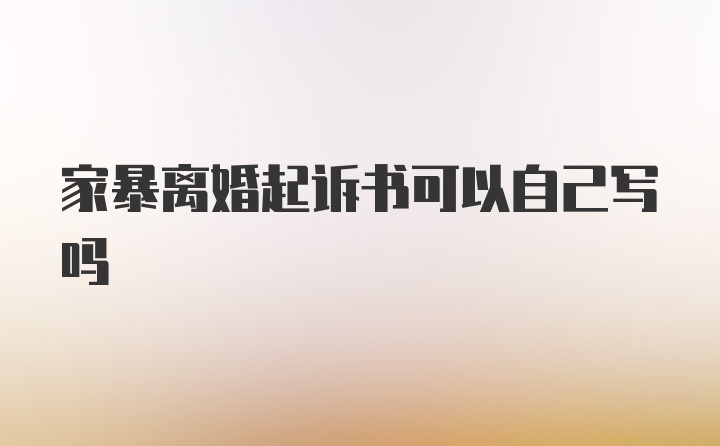 家暴离婚起诉书可以自己写吗