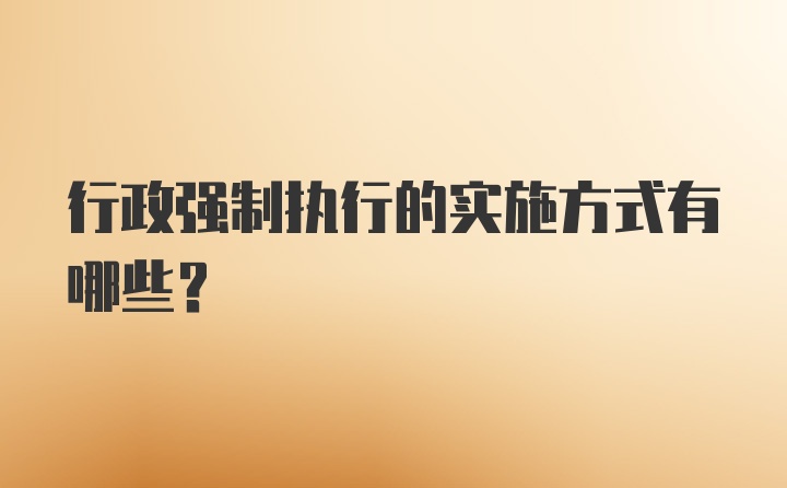 行政强制执行的实施方式有哪些?