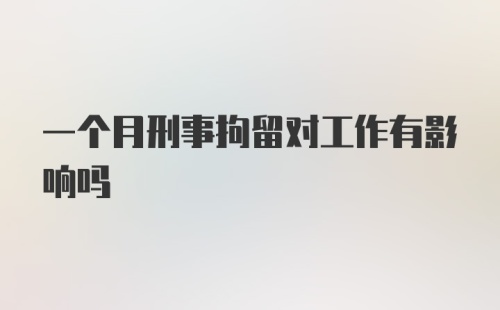 一个月刑事拘留对工作有影响吗