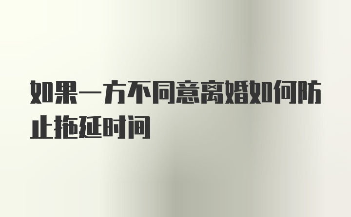 如果一方不同意离婚如何防止拖延时间