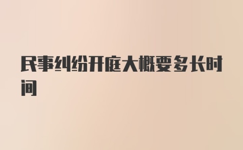 民事纠纷开庭大概要多长时间