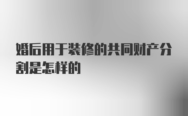 婚后用于装修的共同财产分割是怎样的