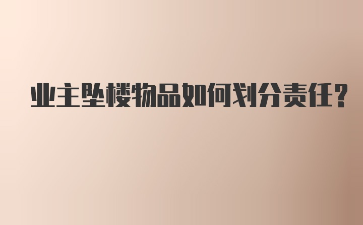 业主坠楼物品如何划分责任？