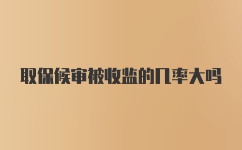 取保候审被收监的几率大吗