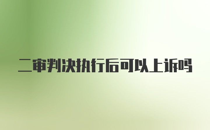 二审判决执行后可以上诉吗