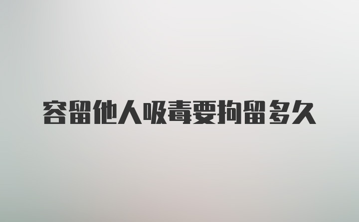 容留他人吸毒要拘留多久