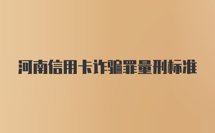 河南信用卡诈骗罪量刑标准