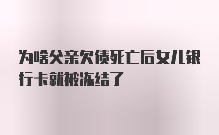 为啥父亲欠债死亡后女儿银行卡就被冻结了