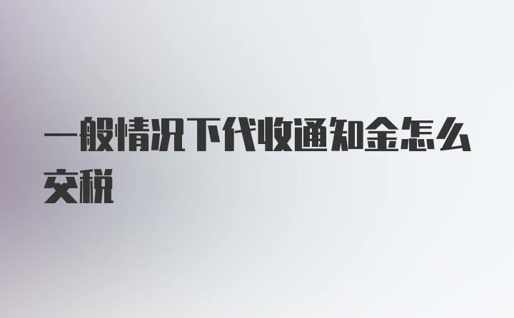 一般情况下代收通知金怎么交税