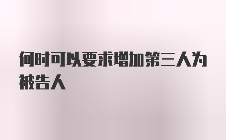 何时可以要求增加第三人为被告人