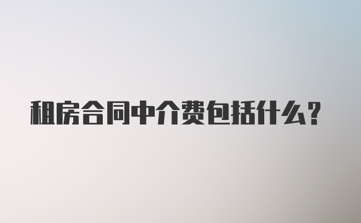 租房合同中介费包括什么?