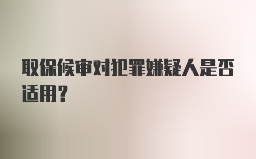 取保候审对犯罪嫌疑人是否适用？