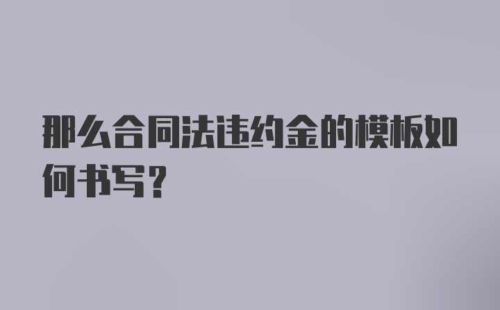 那么合同法违约金的模板如何书写？