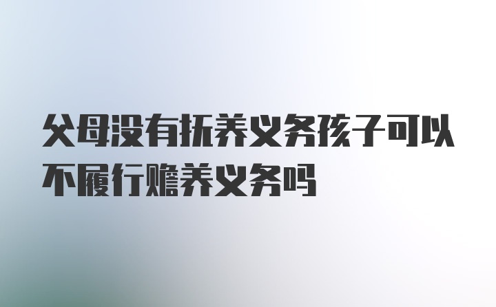 父母没有抚养义务孩子可以不履行赡养义务吗