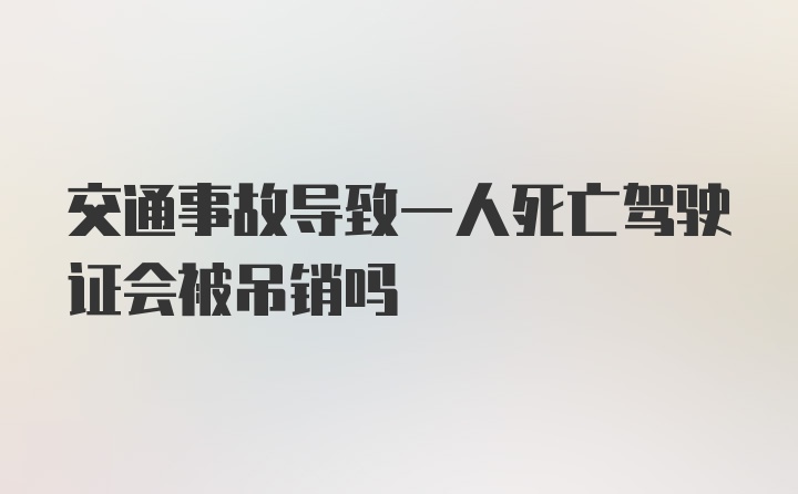 交通事故导致一人死亡驾驶证会被吊销吗