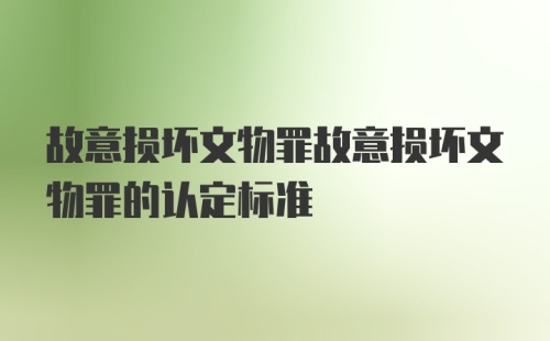 故意损坏文物罪故意损坏文物罪的认定标准