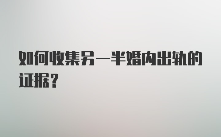 如何收集另一半婚内出轨的证据？